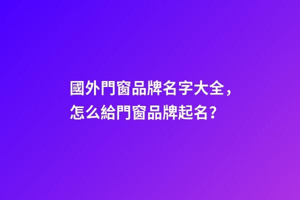 國外門窗品牌名字大全，怎么給門窗品牌起名？-第1張-商標起名-玄機派