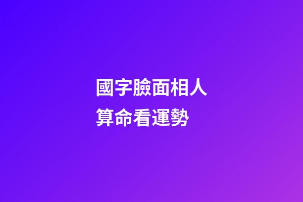 國字臉面相人算命看運勢