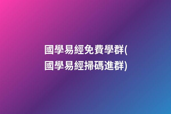國學易經免費學群(國學易經掃碼進群)
