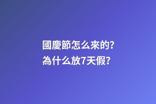 國慶節怎么來的？為什么放7天假？
