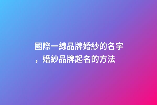 國際一線品牌婚紗的名字，婚紗品牌起名的方法-第1張-商標起名-玄機派