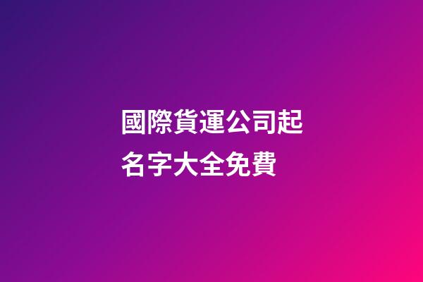 國際貨運公司起名字大全免費-第1張-公司起名-玄機派