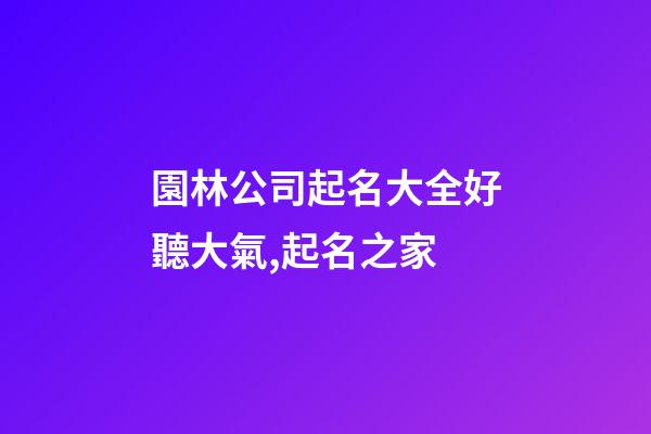 園林公司起名大全好聽大氣,起名之家