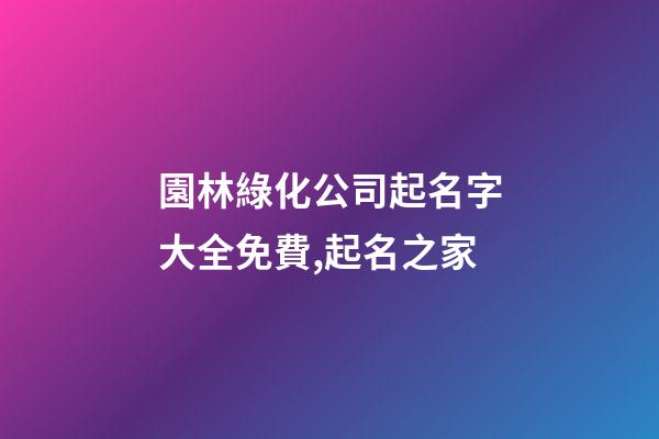 園林綠化公司起名字大全免費,起名之家-第1張-公司起名-玄機派