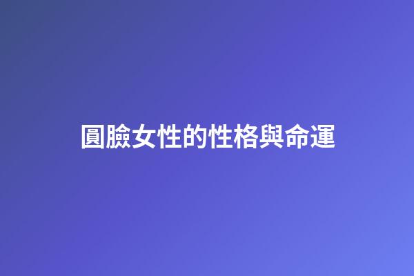 圓臉女性的性格與命運
