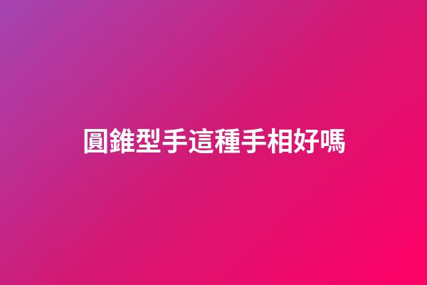 圓錐型手這種手相好嗎