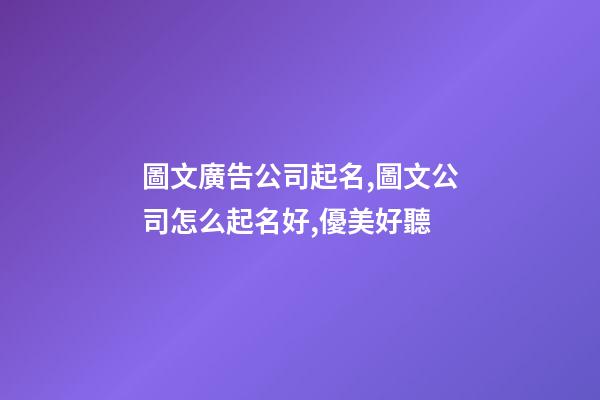 圖文廣告公司起名,圖文公司怎么起名好,優美好聽-第1張-公司起名-玄機派