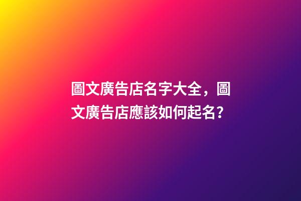圖文廣告店名字大全，圖文廣告店應該如何起名？-第1張-店鋪起名-玄機派