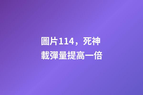 圖片114，死神載彈量提高一倍-第1張-觀點-玄機派
