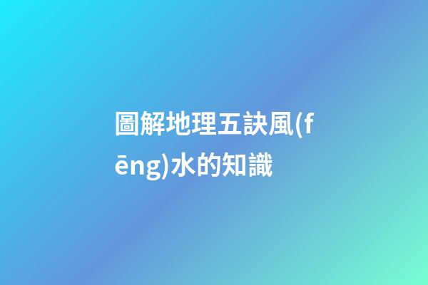 圖解地理五訣風(fēng)水的知識