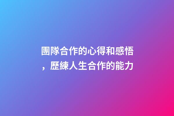 團隊合作的心得和感悟，歷練人生合作的能力-第1張-觀點-玄機派