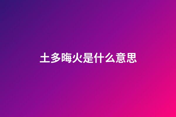 土多晦火是什么意思