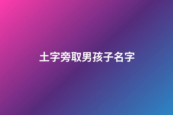 土字旁取男孩子名字(土字旁的男孩名字)-第1張-男孩起名-玄機派