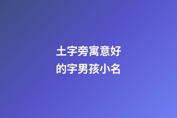 土字旁寓意好的字男孩小名(土字旁最吉利的字男孩)-第1張-男孩起名-玄機派