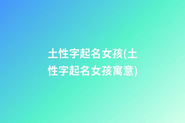 土性字起名女孩(土性字起名女孩寓意)