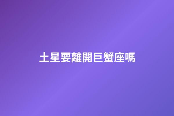 土星要離開巨蟹座嗎-第1張-星座運勢-玄機派