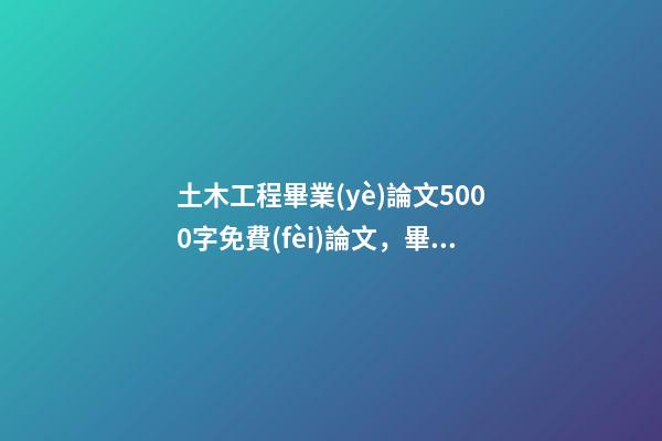 土木工程畢業(yè)論文5000字免費(fèi)論文，畢業(yè)論文致謝導(dǎo)師-第1張-觀點(diǎn)-玄機(jī)派