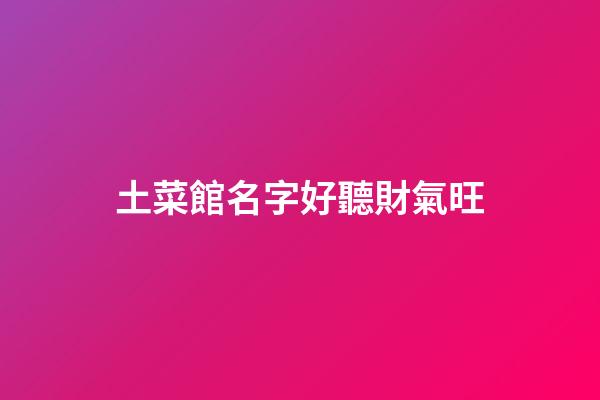 土菜館名字好聽財氣旺
