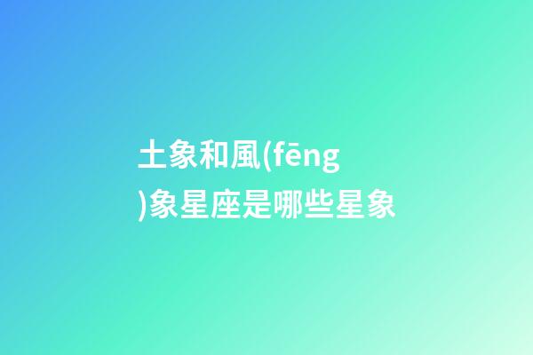 土象和風(fēng)象星座是哪些星象-第1張-星座運(yùn)勢(shì)-玄機(jī)派