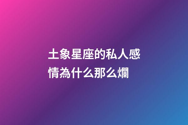 土象星座的私人感情為什么那么爛-第1張-星座運勢-玄機派