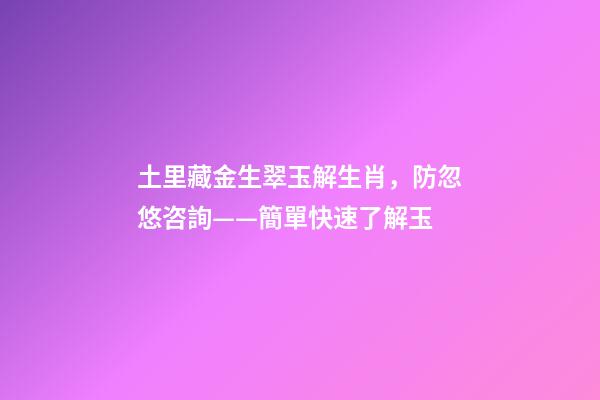 土里藏金生翠玉解生肖，防忽悠咨詢——簡單快速了解玉-第1張-觀點-玄機派