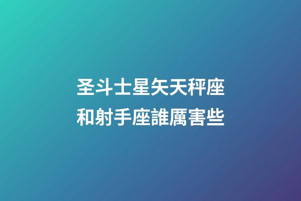 圣斗士星矢天秤座和射手座誰厲害些-第1張-星座運勢-玄機派