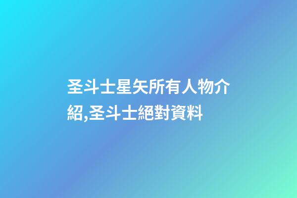 圣斗士星矢所有人物介紹,圣斗士絕對資料-第1張-觀點-玄機派