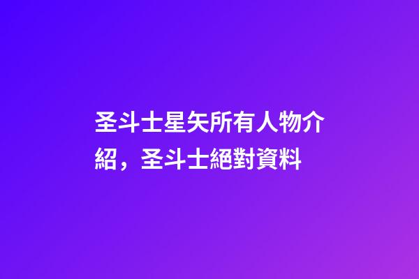 圣斗士星矢所有人物介紹，圣斗士絕對資料-第1張-觀點-玄機派