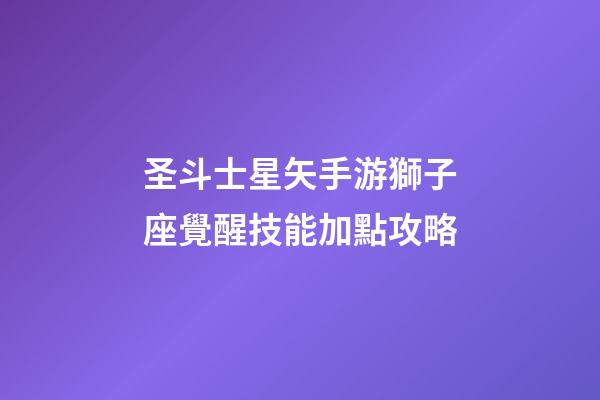 圣斗士星矢手游獅子座覺醒技能加點攻略-第1張-星座運勢-玄機派