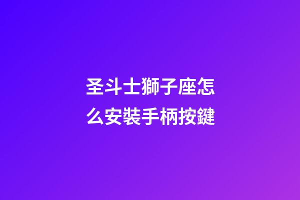 圣斗士獅子座怎么安裝手柄按鍵-第1張-星座運(yùn)勢-玄機(jī)派
