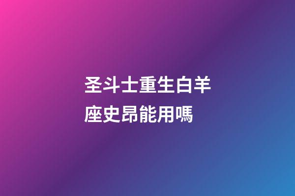 圣斗士重生白羊座史昂能用嗎-第1張-星座運勢-玄機派