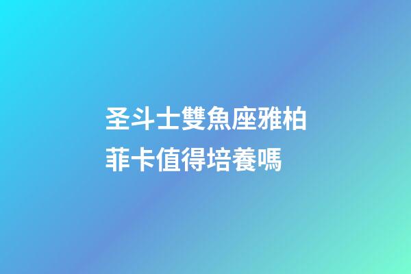 圣斗士雙魚座雅柏菲卡值得培養嗎-第1張-星座運勢-玄機派
