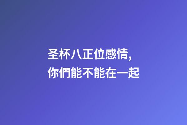 圣杯八正位感情,你們能不能在一起-第1張-觀點-玄機(jī)派