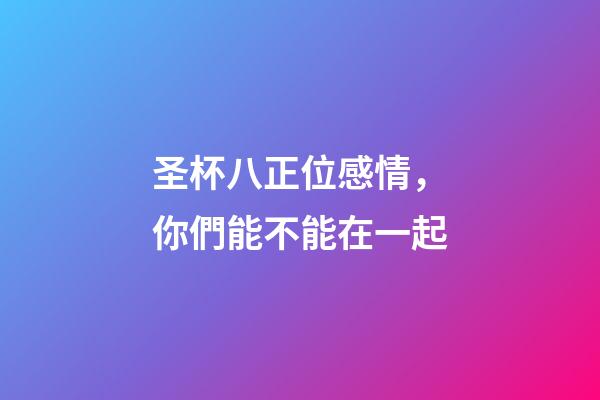 圣杯八正位感情，你們能不能在一起-第1張-觀點-玄機(jī)派