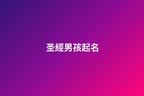 圣經男孩起名(圣經給男孩取名)-第1張-男孩起名-玄機派