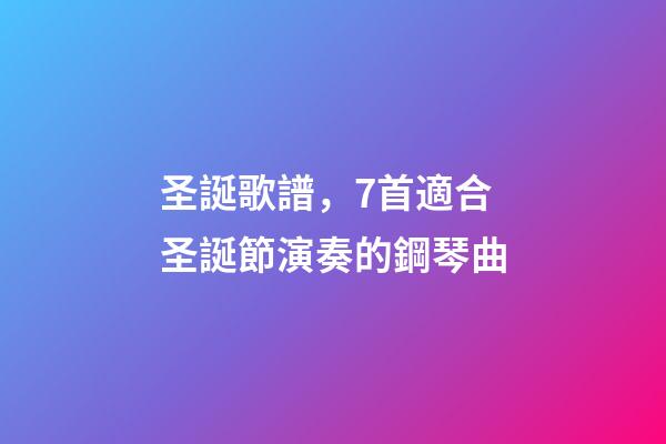 圣誕歌譜，7首適合圣誕節演奏的鋼琴曲-第1張-觀點-玄機派