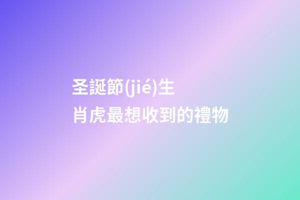 圣誕節(jié)生肖虎最想收到的禮物