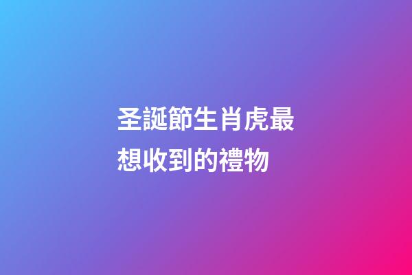 圣誕節生肖虎最想收到的禮物