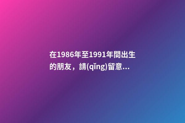 在1986年至1991年間出生的朋友，請(qǐng)留意夏令時(shí)