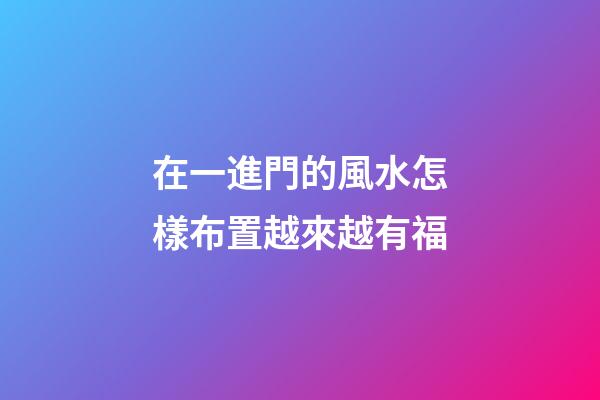 在一進門的風水怎樣布置越來越有福