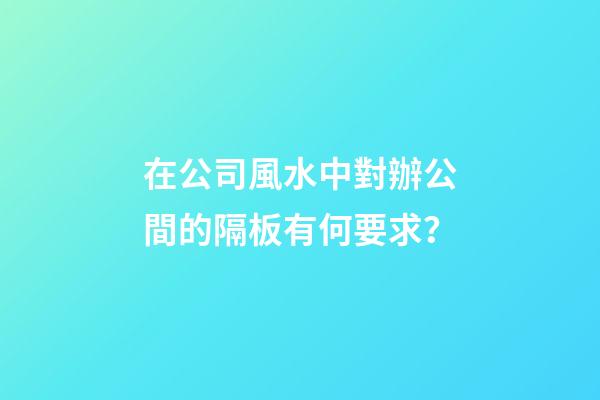 在公司風水中對辦公間的隔板有何要求？