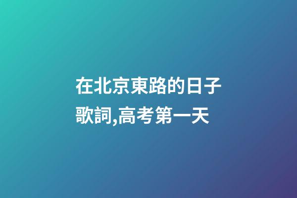 在北京東路的日子歌詞,高考第一天-第1張-觀點-玄機派