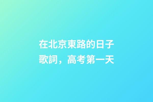 在北京東路的日子歌詞，高考第一天-第1張-觀點-玄機派