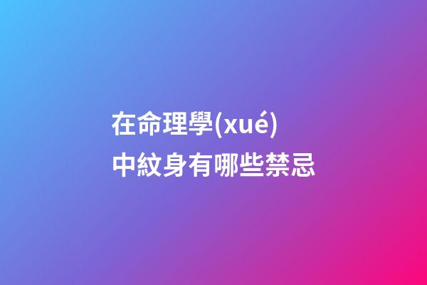 在命理學(xué)中紋身有哪些禁忌