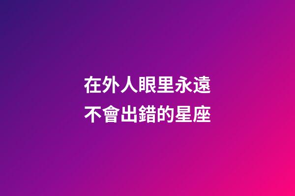 在外人眼里永遠不會出錯的星座-第1張-星座運勢-玄機派