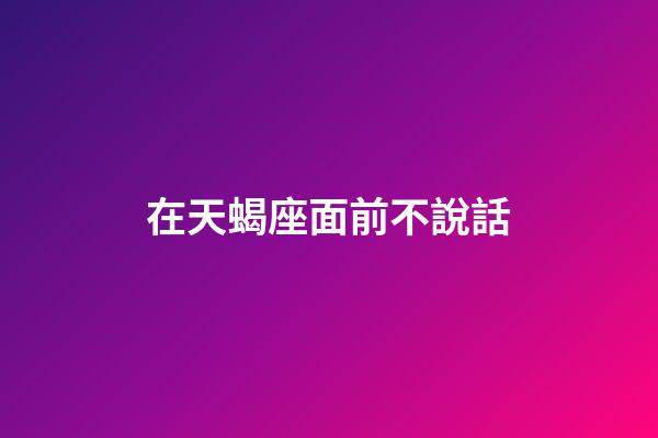 在天蝎座面前不說話-第1張-星座運(yùn)勢(shì)-玄機(jī)派