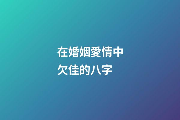 在婚姻愛情中欠佳的八字