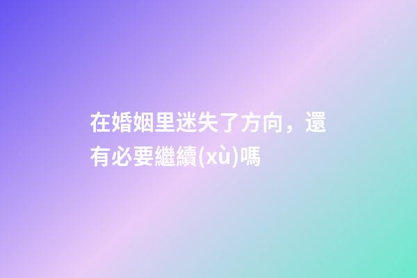 在婚姻里迷失了方向，還有必要繼續(xù)嗎