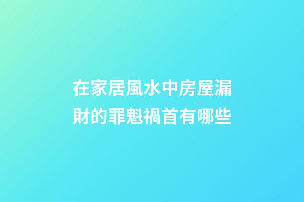 在家居風水中房屋漏財的罪魁禍首有哪些?