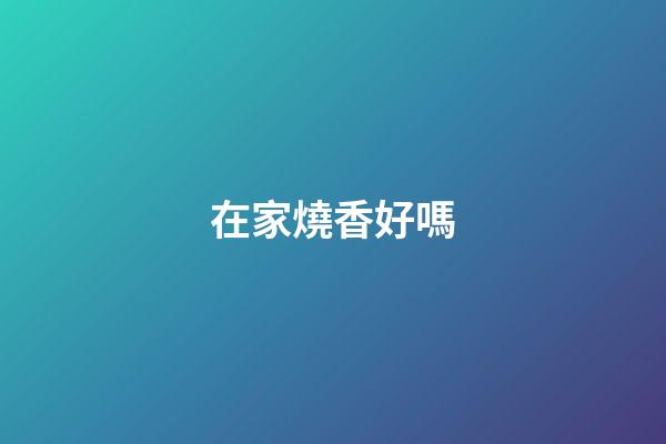 在家燒香好嗎